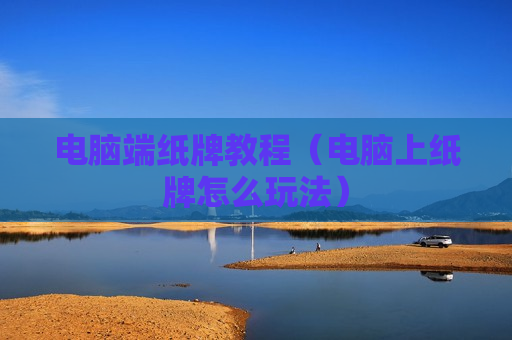 电脑端纸牌教程（电脑上纸牌怎么玩法）
