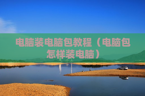 电脑装电脑包教程（电脑包怎样装电脑）