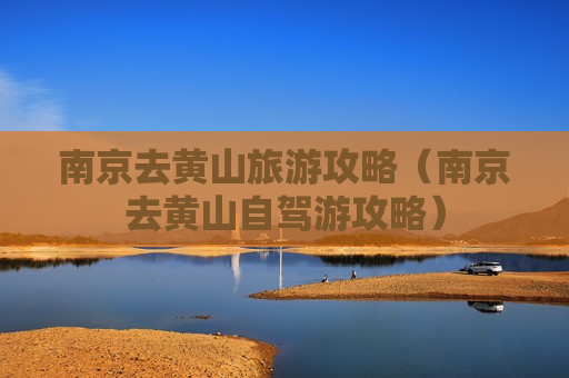 南京去黄山旅游攻略（南京去黄山自驾游攻略）