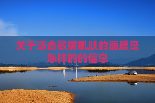 关于适合敏感肌肤的面膜是怎样的的信息