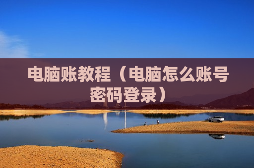 电脑账教程（电脑怎么账号密码登录）