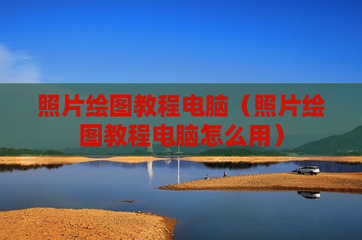 照片绘图教程电脑（照片绘图教程电脑怎么用）