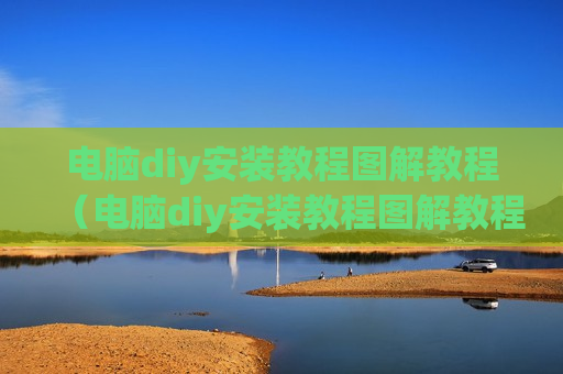 电脑diy安装教程图解教程（电脑diy安装教程图解教程下载）