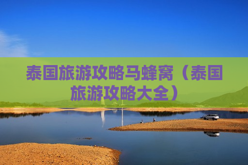 泰国旅游攻略马蜂窝（泰国旅游攻略大全）