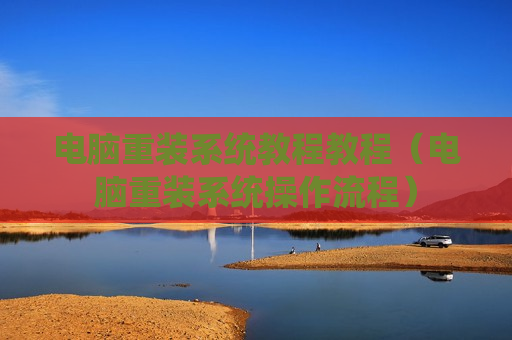 电脑重装系统教程教程（电脑重装系统操作流程）