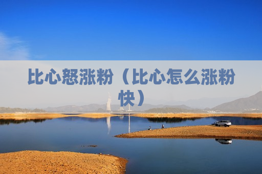 比心怒涨粉（比心怎么涨粉快）