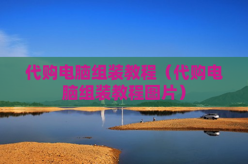 代购电脑组装教程（代购电脑组装教程图片）