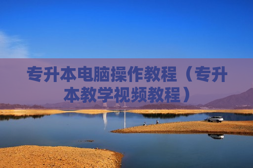 专升本电脑操作教程（专升本教学视频教程）