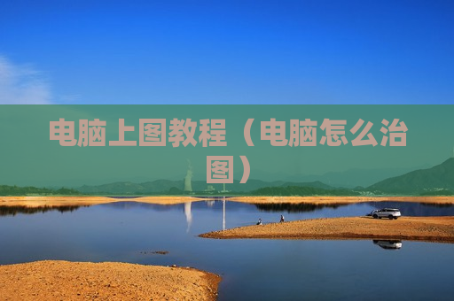 电脑上图教程（电脑怎么治图）
