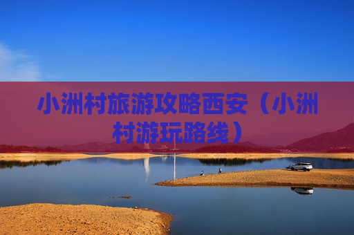 小洲村旅游攻略西安（小洲村游玩路线）
