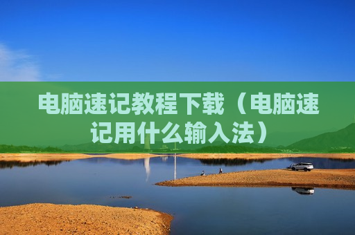 电脑速记教程下载（电脑速记用什么输入法）