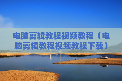 电脑剪辑教程视频教程（电脑剪辑教程视频教程下载）