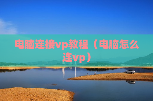 电脑连接vp教程（电脑怎么连vp）
