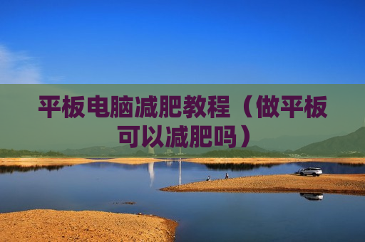 平板电脑减肥教程（做平板可以减肥吗）