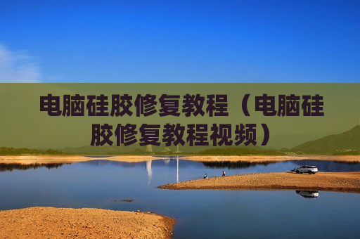 电脑硅胶修复教程（电脑硅胶修复教程视频）