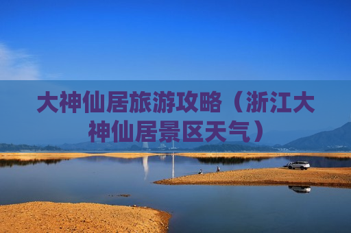 大神仙居旅游攻略（浙江大神仙居景区天气）