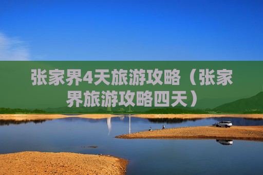 张家界4天旅游攻略（张家界旅游攻略四天）