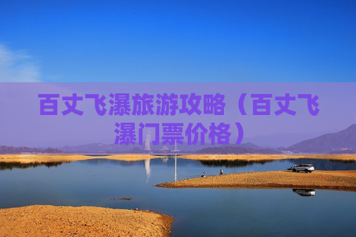百丈飞瀑旅游攻略（百丈飞瀑门票价格）