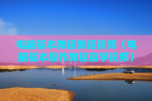 电脑基本教程教程视频（电脑基本操作教程自学视频）