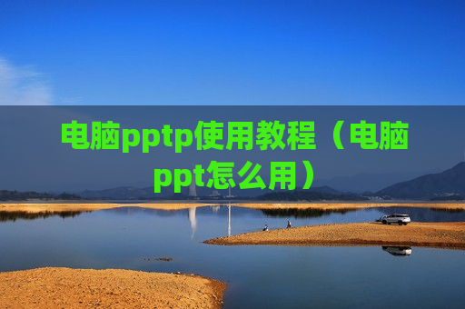 电脑pptp使用教程（电脑ppt怎么用）