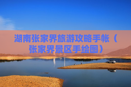 湖南张家界旅游攻略手帐（张家界景区手绘图）