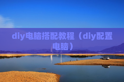 diy电脑搭配教程（diy配置电脑）