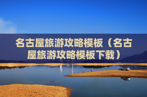 名古屋旅游攻略模板（名古屋旅游攻略模板下载）