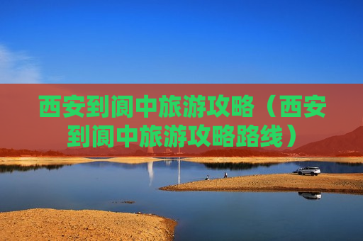 西安到阆中旅游攻略（西安到阆中旅游攻略路线）