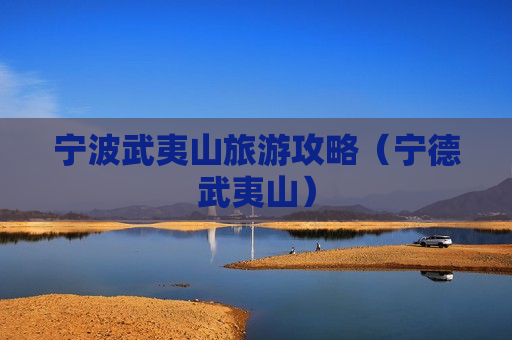 宁波武夷山旅游攻略（宁德武夷山）