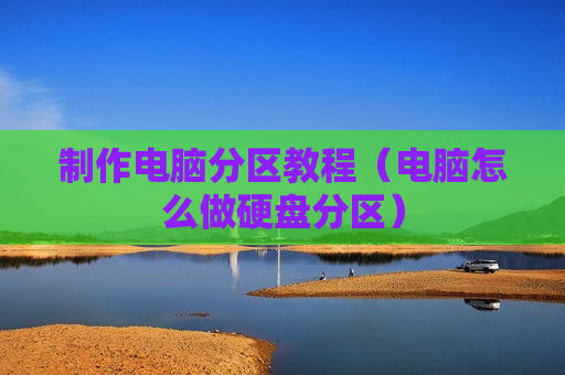 制作电脑分区教程（电脑怎么做硬盘分区）