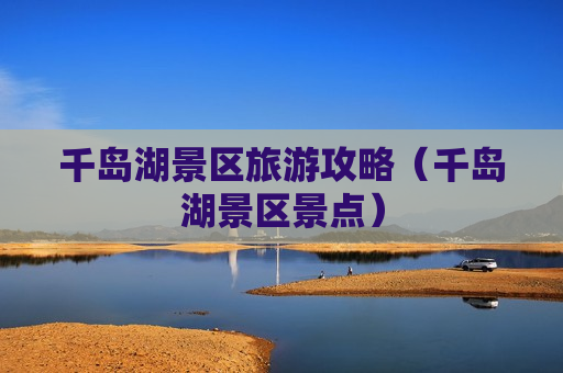 千岛湖景区旅游攻略（千岛湖景区景点）