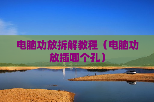 电脑功放拆解教程（电脑功放插哪个孔）