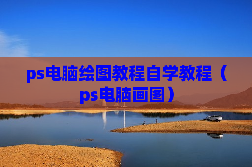 ps电脑绘图教程自学教程（ps电脑画图）