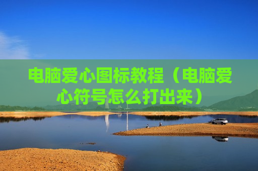 电脑爱心图标教程（电脑爱心符号怎么打出来）
