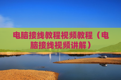 电脑接线教程视频教程（电脑接线视频讲解）