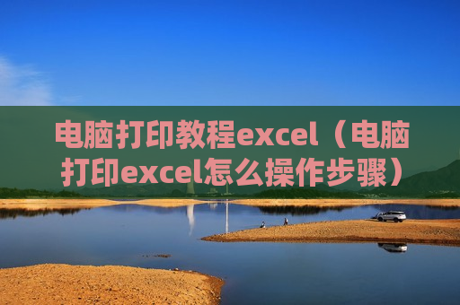 电脑打印教程excel（电脑打印excel怎么操作步骤）