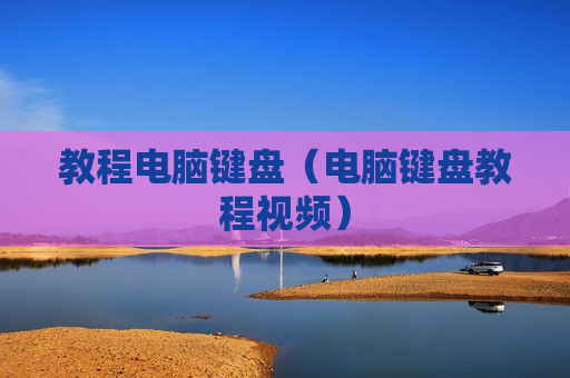 教程电脑键盘（电脑键盘教程视频）