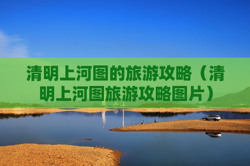 清明上河图的旅游攻略（清明上河图旅游攻略图片）