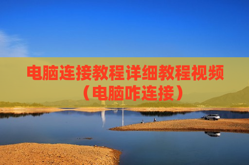 电脑连接教程详细教程视频（电脑咋连接）