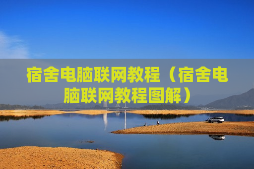 宿舍电脑联网教程（宿舍电脑联网教程图解）