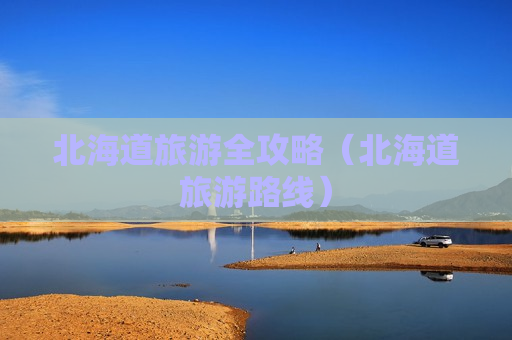 北海道旅游全攻略（北海道旅游路线）