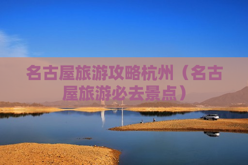 名古屋旅游攻略杭州（名古屋旅游必去景点）