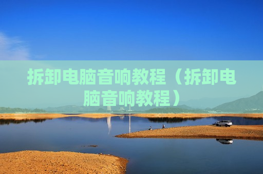 拆卸电脑音响教程（拆卸电脑音响教程）