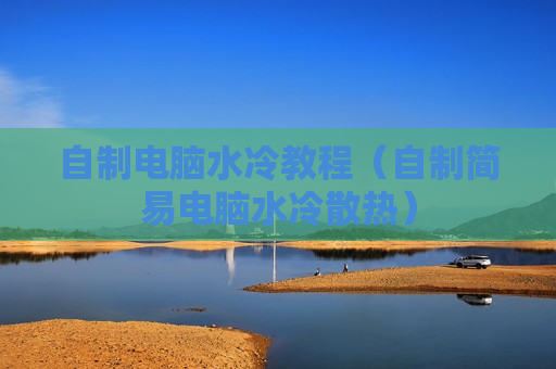 自制电脑水冷教程（自制简易电脑水冷散热）