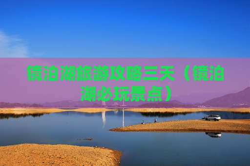 镜泊湖旅游攻略三天（镜泊湖必玩景点）
