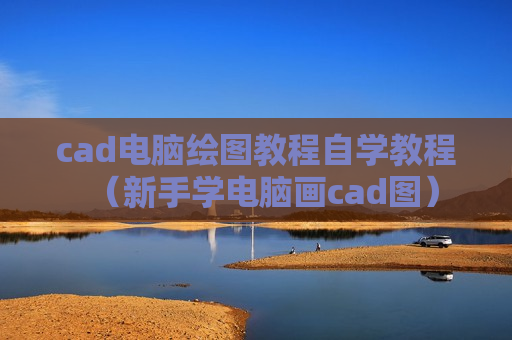 cad电脑绘图教程自学教程（新手学电脑画cad图）