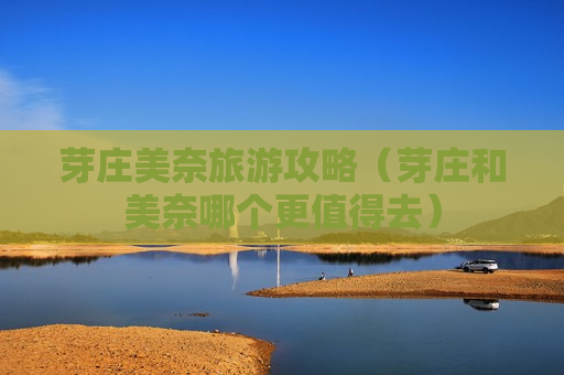 芽庄美奈旅游攻略（芽庄和美奈哪个更值得去）