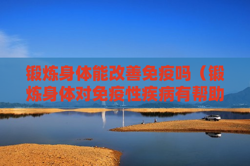锻炼身体能改善免疫吗（锻炼身体对免疫性疾病有帮助吗）