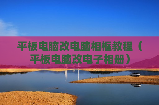 平板电脑改电脑相框教程（平板电脑改电子相册）