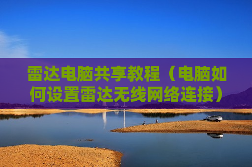 雷达电脑共享教程（电脑如何设置雷达无线网络连接）
